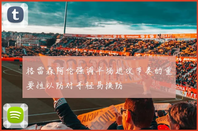 格雷森阿伦强调半场进攻节奏的重要性以防对手轻易换防