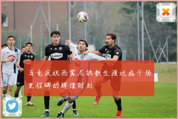 马竞庆祝西蒙尼执教生涯达成千场里程碑的辉煌时刻
