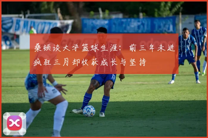 桑顿谈大学篮球生涯：前三年未进疯狂三月却收获成长与坚持