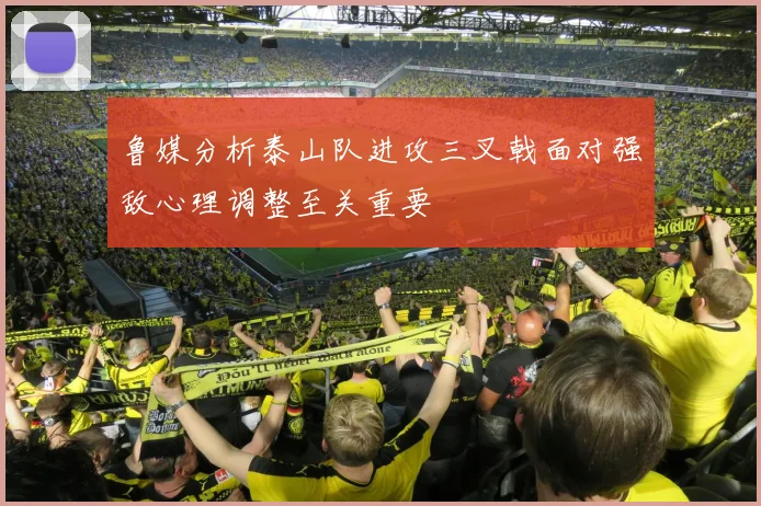 鲁媒分析泰山队进攻三叉戟面对强敌心理调整至关重要