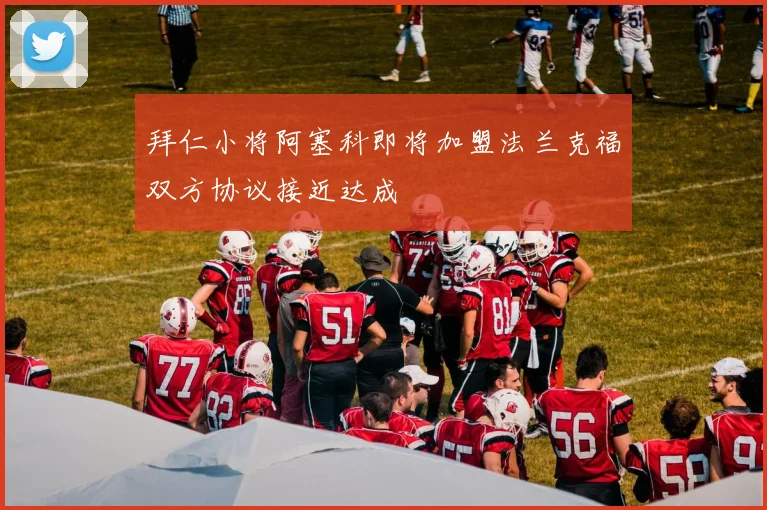 拜仁小将阿塞科即将加盟法兰克福双方协议接近达成