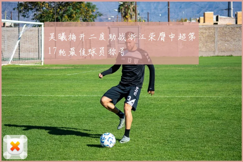 吴曦梅开二度助战浙江荣膺中超第17轮最佳球员称号