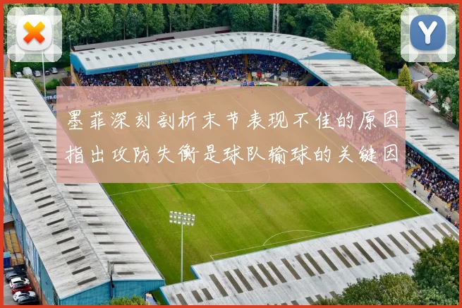墨菲深刻剖析末节表现不佳的原因指出攻防失衡是球队输球的关键因素