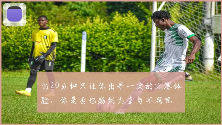 打20分钟只让你出手一次的比赛体验，你是否也感到无奈与不满呢