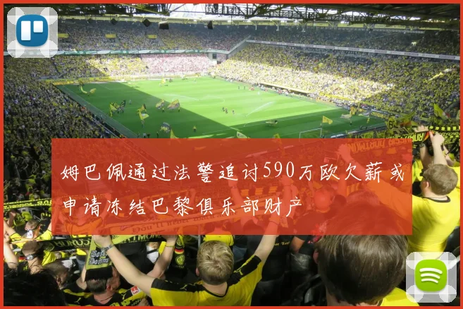 姆巴佩通过法警追讨590万欧欠薪或申请冻结巴黎俱乐部财产