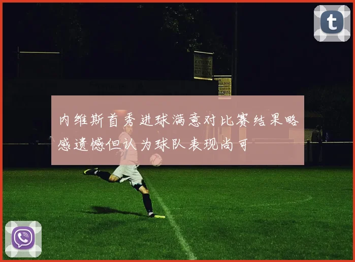 内维斯首秀进球满意对比赛结果略感遗憾但认为球队表现尚可