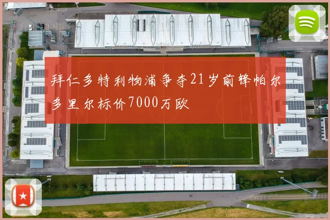 拜仁多特利物浦争夺21岁前锋帕尔多里尔标价7000万欧