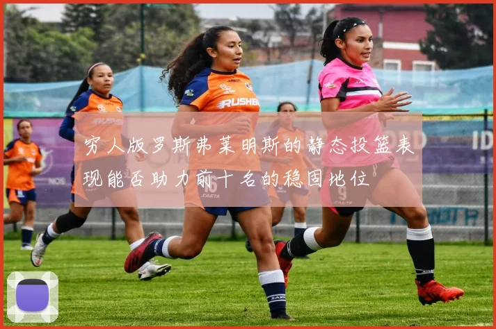 穷人版罗斯弗莱明斯的静态投篮表现能否助力前十名的稳固地位
