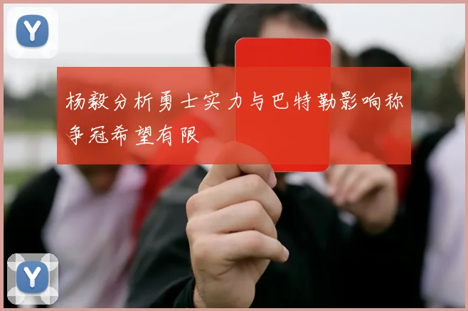 杨毅分析勇士实力与巴特勒影响称争冠希望有限