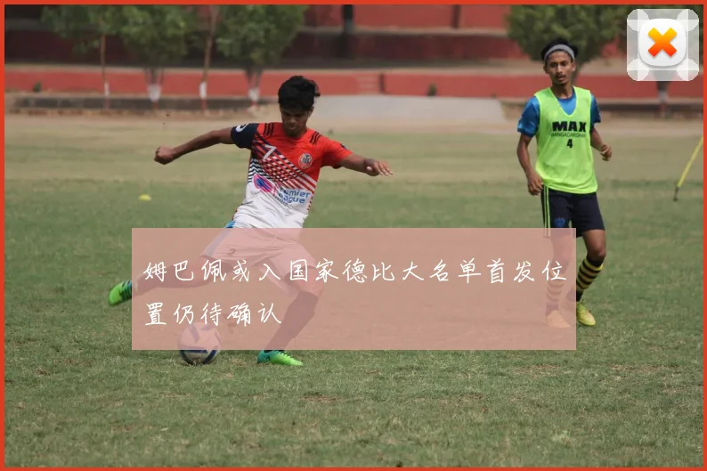 姆巴佩或入国家德比大名单首发位置仍待确认
