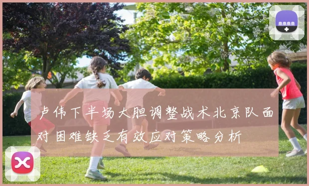 卢伟下半场大胆调整战术北京队面对困难缺乏有效应对策略分析