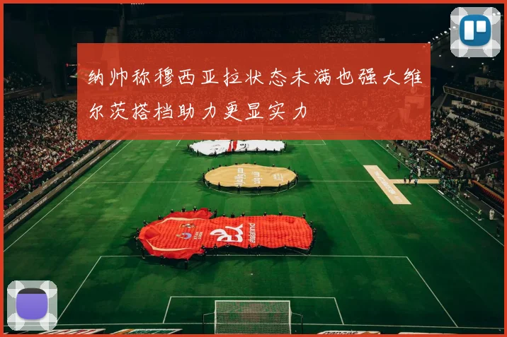 纳帅称穆西亚拉状态未满也强大维尔茨搭档助力更显实力