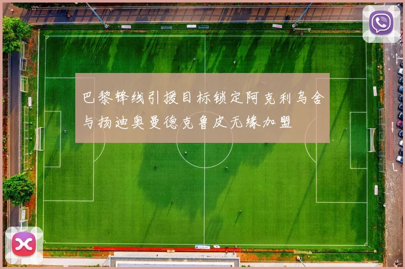 巴黎锋线引援目标锁定阿克利乌舍与扬迪奥曼德克鲁皮无缘加盟